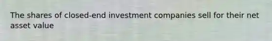 The shares of closed-end investment companies sell for their net asset value