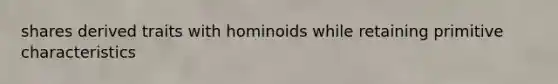 shares derived traits with hominoids while retaining primitive characteristics