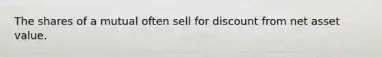 The shares of a mutual often sell for discount from net asset value.