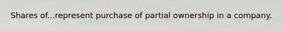 Shares of...represent purchase of partial ownership in a company.