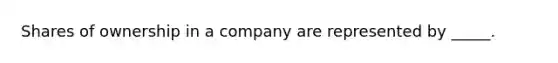 Shares of ownership in a company are represented by _____.