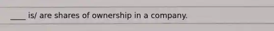 ____ is/ are shares of ownership in a company.