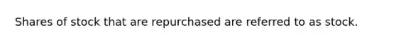 Shares of stock that are repurchased are referred to as stock.