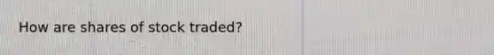 How are shares of stock traded?