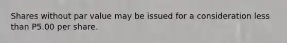 Shares without par value may be issued for a consideration <a href='https://www.questionai.com/knowledge/k7BtlYpAMX-less-than' class='anchor-knowledge'>less than</a> P5.00 per share.
