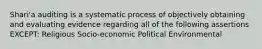 Shari'a auditing is a systematic process of objectively obtaining and evaluating evidence regarding all of the following assertions EXCEPT: Religious Socio-economic Political Environmental