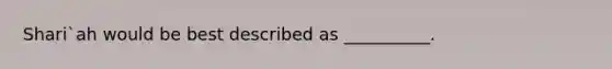 Shari`ah would be best described as __________.