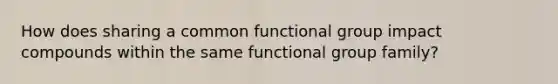 How does sharing a common functional group impact compounds within the same functional group family?