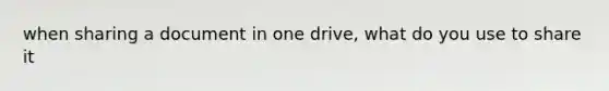 when sharing a document in one drive, what do you use to share it