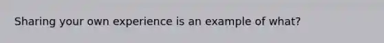 Sharing your own experience is an example of what?