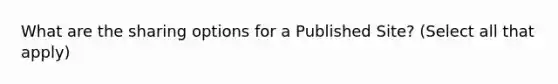 What are the sharing options for a Published Site? (Select all that apply)