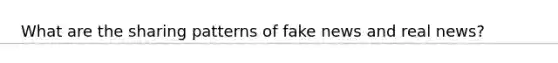What are the sharing patterns of fake news and real news?