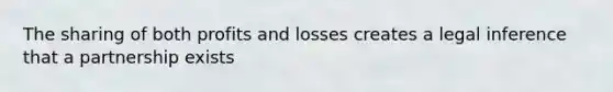 The sharing of both profits and losses creates a legal inference that a partnership exists
