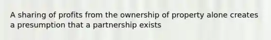 A sharing of profits from the ownership of property alone creates a presumption that a partnership exists