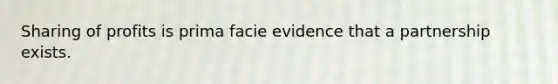 Sharing of profits is prima facie evidence that a partnership exists.