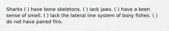 Sharks ( ) have bone skeletons. ( ) lack jaws. ( ) have a keen sense of smell. ( ) lack the lateral line system of bony fishes. ( ) do not have paired fins.