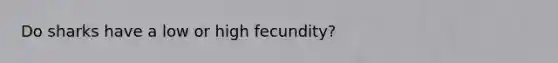 Do sharks have a low or high fecundity?