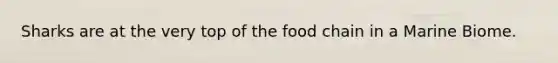 Sharks are at the very top of the food chain in a Marine Biome.