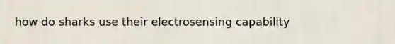 how do sharks use their electrosensing capability