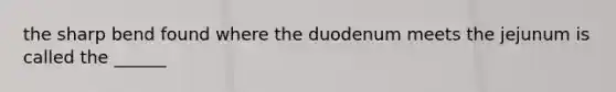 the sharp bend found where the duodenum meets the jejunum is called the ______