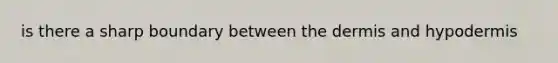 is there a sharp boundary between <a href='https://www.questionai.com/knowledge/kEsXbG6AwS-the-dermis' class='anchor-knowledge'>the dermis</a> and hypodermis