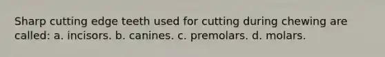 Sharp cutting edge teeth used for cutting during chewing are called: a. incisors. b. canines. c. premolars. d. molars.