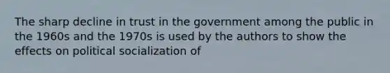 The sharp decline in trust in the government among the public in the 1960s and the 1970s is used by the authors to show the effects on political socialization of