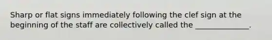 Sharp or flat signs immediately following the clef sign at the beginning of the staff are collectively called the ______________.