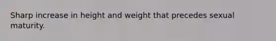 Sharp increase in height and weight that precedes sexual maturity.