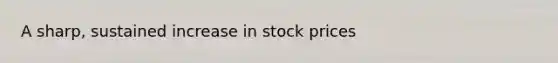 A sharp, sustained increase in stock prices