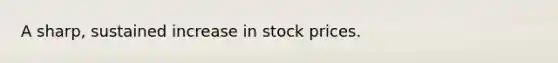 A sharp, sustained increase in stock prices.