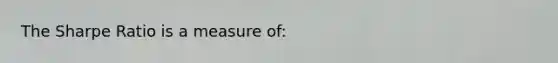 The Sharpe Ratio is a measure of: