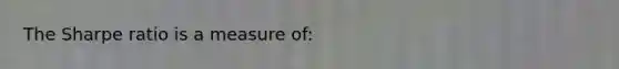 The Sharpe ratio is a measure of: