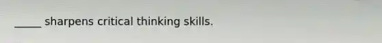 _____ sharpens critical thinking skills.