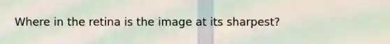 Where in the retina is the image at its sharpest?