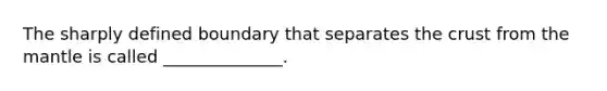 The sharply defined boundary that separates <a href='https://www.questionai.com/knowledge/karSwUsNbl-the-crust' class='anchor-knowledge'>the crust</a> from <a href='https://www.questionai.com/knowledge/kHR4HOnNY8-the-mantle' class='anchor-knowledge'>the mantle</a> is called ______________.