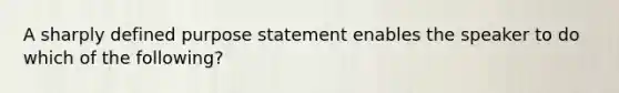 A sharply defined purpose statement enables the speaker to do which of the following?