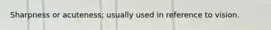 Sharpness or acuteness; usually used in reference to vision.