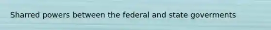 Sharred powers between the federal and state goverments