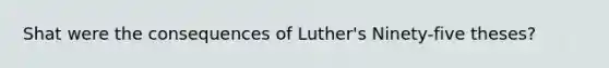 Shat were the consequences of Luther's Ninety-five theses?