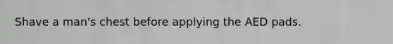 Shave a man's chest before applying the AED pads.