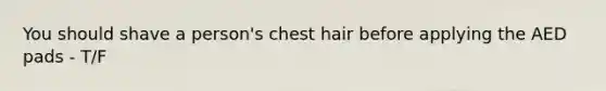 You should shave a person's chest hair before applying the AED pads - T/F