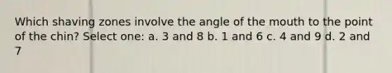 Which shaving zones involve the angle of the mouth to the point of the chin? Select one: a. 3 and 8 b. 1 and 6 c. 4 and 9 d. 2 and 7