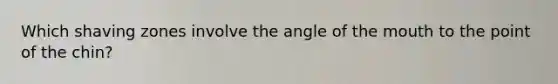 Which shaving zones involve the angle of the mouth to the point of the chin?