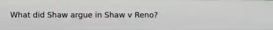 What did Shaw argue in Shaw v Reno?