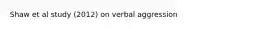 Shaw et al study (2012) on verbal aggression