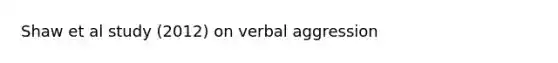 Shaw et al study (2012) on verbal aggression