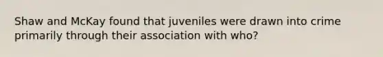 Shaw and McKay found that juveniles were drawn into crime primarily through their association with who?