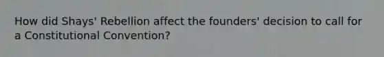 How did Shays' Rebellion affect the founders' decision to call for a Constitutional Convention?
