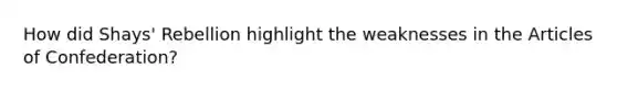 How did Shays' Rebellion highlight the weaknesses in the Articles of Confederation?